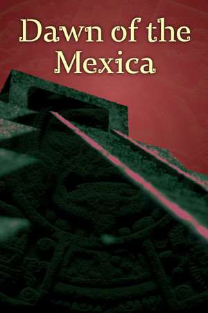 Dawn of the Mexica Dawn of the Mexica